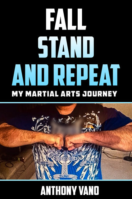 Fall, Stand, and Repeat: My Martial Arts Journey, Anthony Vano