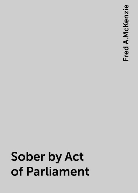 Sober by Act of Parliament, Fred A.McKenzie