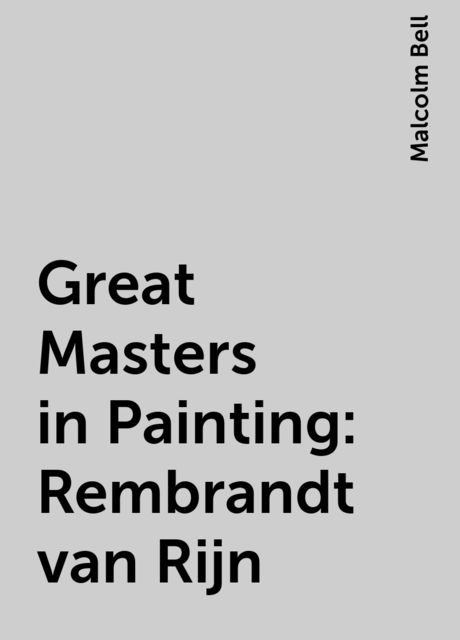 Great Masters in Painting: Rembrandt van Rijn, Malcolm Bell