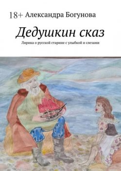 Дедушкин сказ. Лирика о русской старине с улыбкой и слезами, Богунова Александра