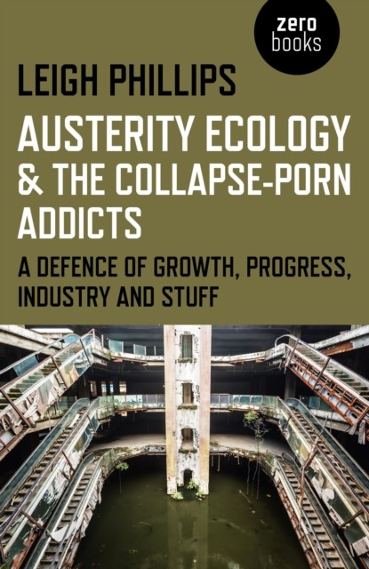Austerity Ecology & the Collapse-Porn Addicts, Leigh Phillips