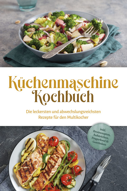 Küchenmaschine Kochbuch: Die leckersten und abwechslungsreichsten Rezepte für den Multikocher – inkl. Brotrezepten, Aufstrichen, Fingerfood & Getränken, Rebecca Knaust
