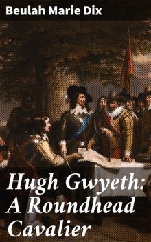 Hugh Gwyeth: A Roundhead Cavalier, Beulah Marie Dix