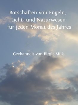 Botschaften von Engeln, Licht- und Naturwesen für jeden Monat des Jahres, Birgit Mills