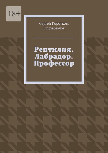 Рептилия. Лабрадор. Профессор, Сергей Коротков. Опсуимолог