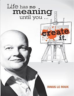 Life Has No Meaning Until You Create It, Rinus Le Roux