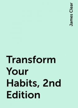 Transform Your Habits, 2nd Edition, James Clear