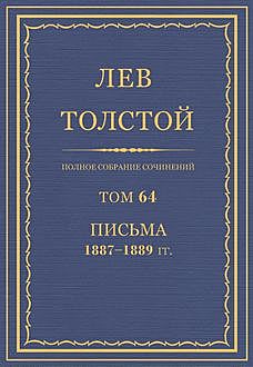 Полное собрание сочинений в 90 томах. Том 64. Письма 1887—1889, Лев Толстой