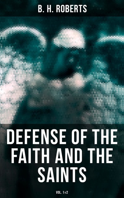 Defense of the Faith and the Saints (Vol.1&2), B.H.Roberts