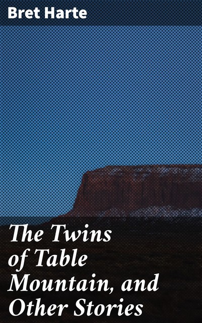 The Twins of Table Mountain, and Other Stories, Bret Harte