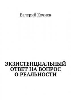 Экзистенциальный ответ на вопрос о реальности, Валерий Кочнев