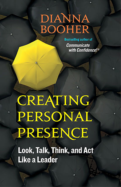 Creating Personal Presence, Dianna Booher