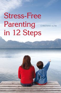 Stress-Free Parenting in 12 Steps, Christiane Kutik