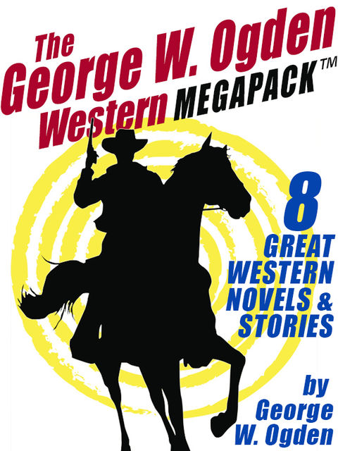 The George W. Ogden Western MEGAPACK ™: 8 Classic Novels and Stories, George W.Ogden