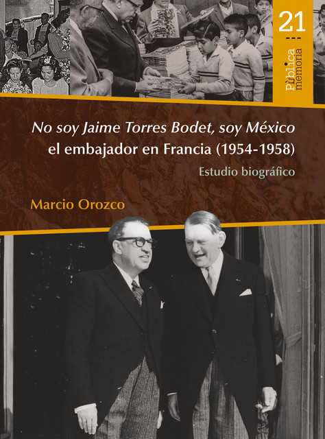 No soy Jaime Torres Bodet, soy México el embajador en Francia (1954–1958) : estudio biográfico, Marcio Orozco