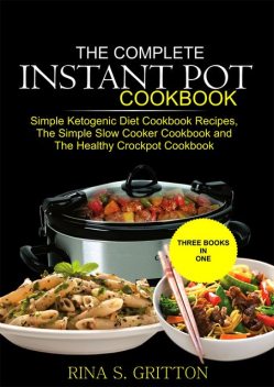The Complete Instant Pot Cookbook, Rina S. Gritton