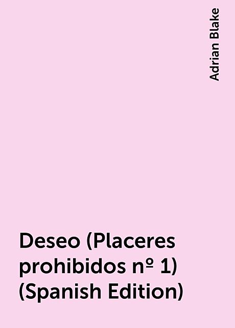 Deseo (Placeres prohibidos nº 1) (Spanish Edition), Adrian Blake