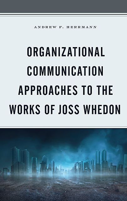Organizational Communication Approaches to the Works of Joss Whedon, Andrew F. Herrmann