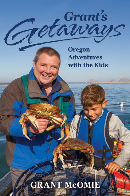 Grant's Getaways: Oregon Adventures with the Kids, Grant McOmie