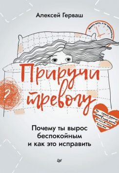 Приручи тревогу. Почему ты вырос беспокойным и как это исправить, Алексей Герваш