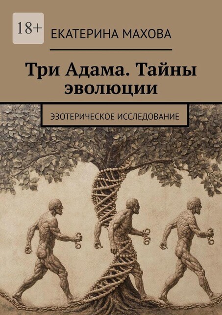 Три Адама. Тайны эволюции. Эзотерическое исследование, Екатерина Махова