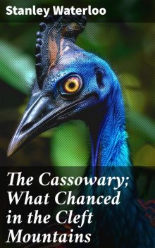 The Cassowary; What Chanced in the Cleft Mountains, Stanley Waterloo