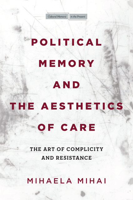 Political Memory and the Aesthetics of Care, Mihaela Mihai
