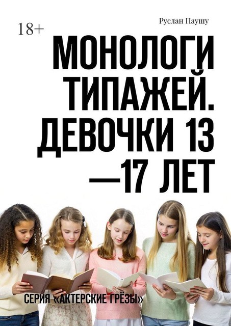 Монологи типажей. Девочки 13—17 лет. Серия «Актерские грезы», Руслан Паушу