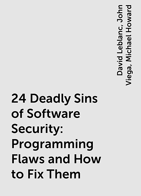 24 Deadly Sins of Software Security: Programming Flaws and How to Fix Them, John Viega, Michael Howard, David Leblanc