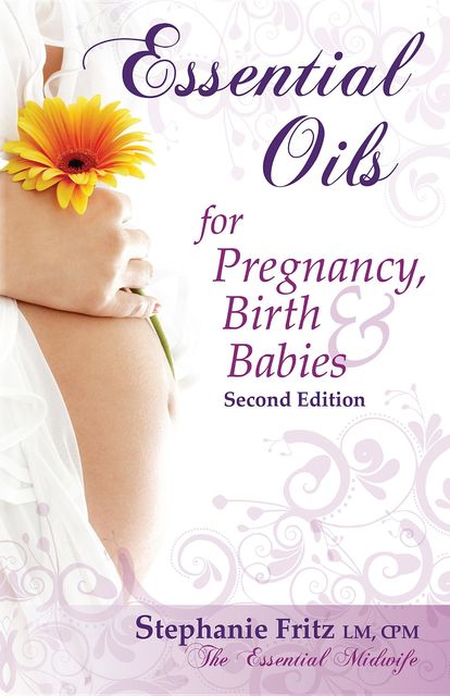 Essential Oils for Pregnancy, Birth & Babies, Stephanie Fritz