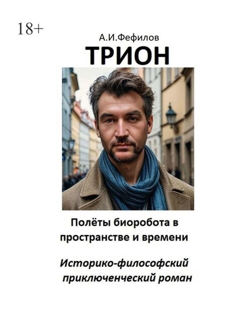 ТРИОН. Полеты биоробота в пространстве и времени. Историко-философский приключенческий роман, Александр Фефилов