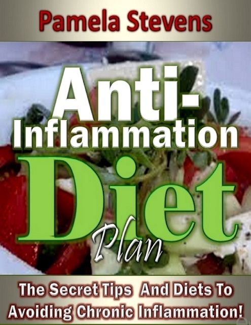Anti Inflammation Diet Plan: The Secret Tips and Diets to Avoiding Chronic Inflammation!, Pamela Stevens
