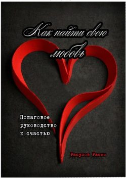 Как найти свою любовь. Пошаговое руководство к счастью, Расим Расулов