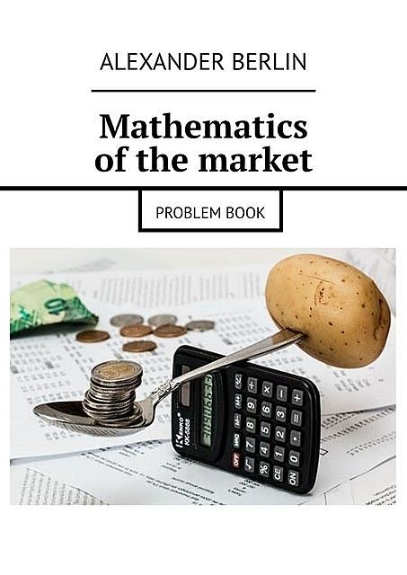 Mathematics of the market. Problem book, Alexander Berlin