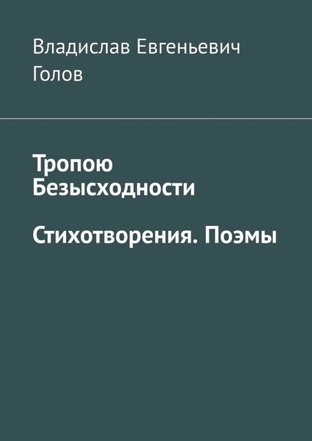 Тропою безысходности. Стихотворения. Поэмы, Владислав Голов