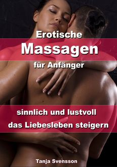 Erotische Massagen für Anfänger - sinnlich und lustvoll das Liebesleben steigern, Tanja Svensson