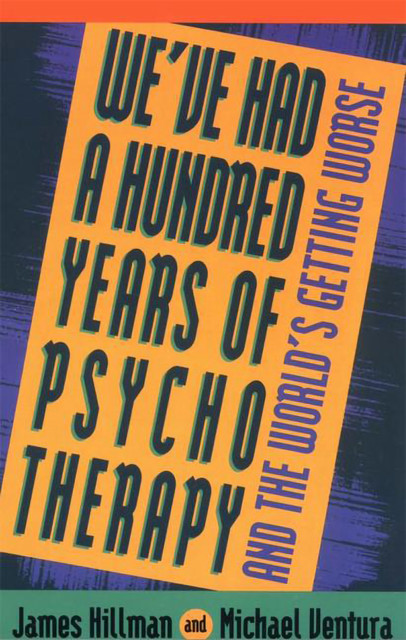 We've Had a Hundred Years of Psychotherapy, James Hillman