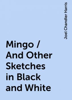 Mingo / And Other Sketches in Black and White, Joel Chandler Harris
