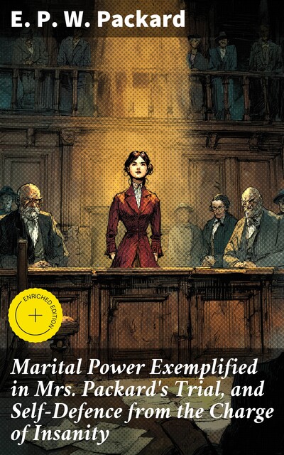 Marital Power Exemplified in Mrs. Packard's Trial, and Self-Defence from the Charge of Insanity, E.P. W. Packard