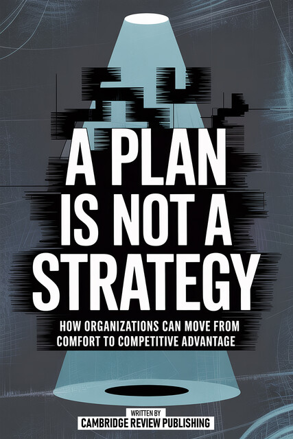 A Plan Is Not A Strategy, Cambridge Review Publishing