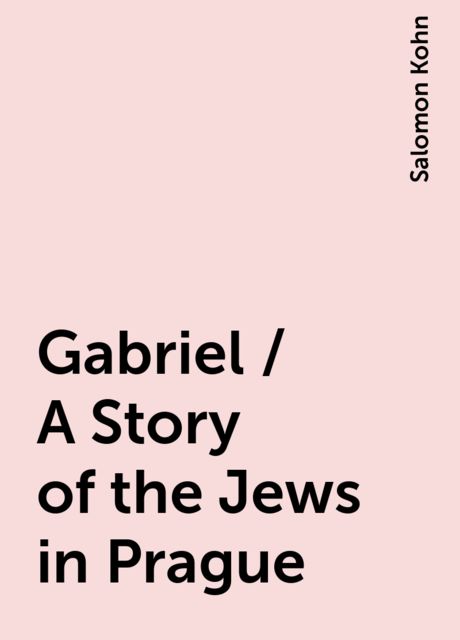 Gabriel / A Story of the Jews in Prague, Salomon Kohn