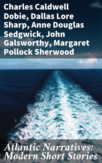 Atlantic Narratives: Modern Short Stories, Charles Caldwell Dobie, Dallas Lore Sharp, E.V.Lucas, Cornelia A.P. Comer, Henry, Nesbit, Amy Wentworth Stone, C.A. Mercer, Ernest Starr, F.J. Louriet, H.G. Dwight, Katharine Butler, Madeleine Z. Doty, Margaret Lynn, Mary Lerner, Zephine Humphrey