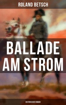 Ballade am Strom: Historischer Roman, Roland Betsch