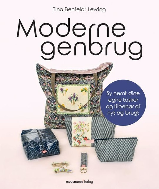 Moderne genbrug – Sy nemt dine egne tasker og tilbehør af nyt og brugt, Tina Benfeldt Levring