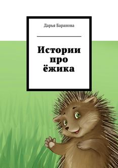 Истории про ежика, Дарья Владимирова Баранова