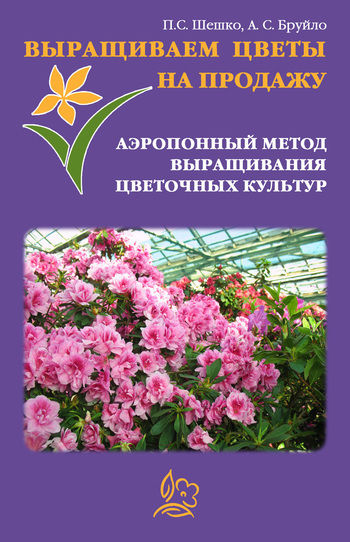 Выращиваем цветы на продажу. Аэропонный метод выращивания цветочных культур, А.С. Бруйло