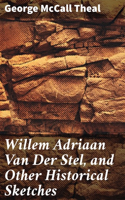 Willem Adriaan Van Der Stel, and Other Historical Sketches, George McCall Theal