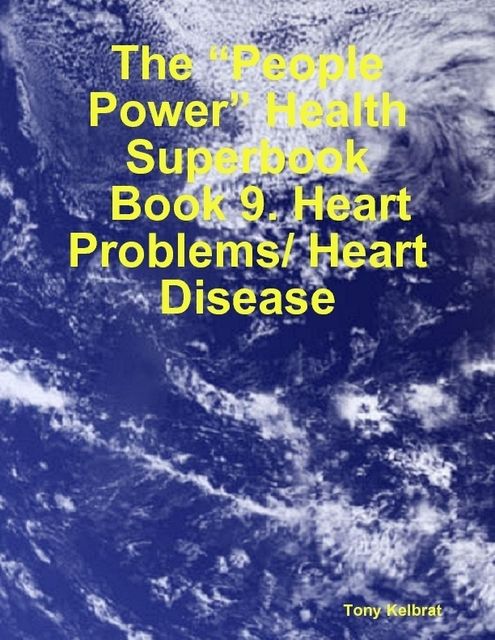 The “People Power” Health Superbook: Book 9. Heart Problems/ Heart Disease, Tony Kelbrat