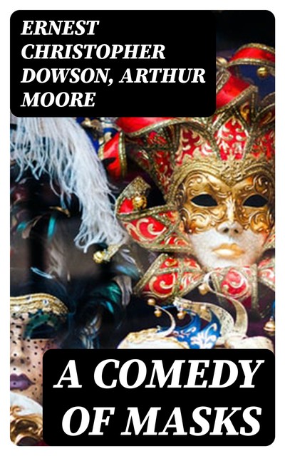 A Comedy of Masks, Ernest Christopher Dowson, Arthur Moore