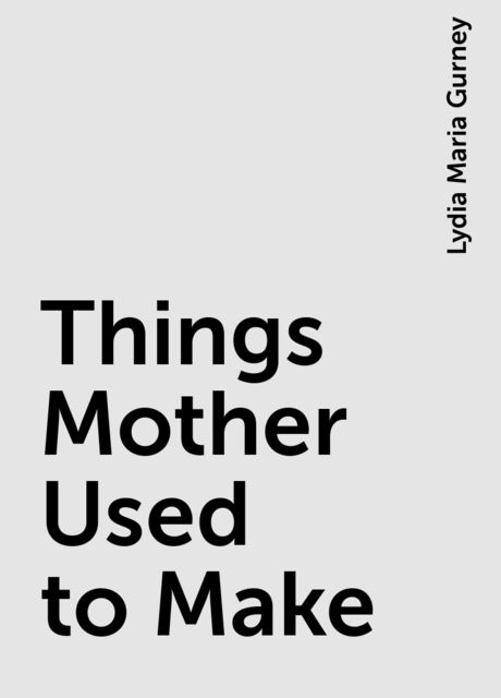 Things Mother Used to Make, Lydia Maria Gurney